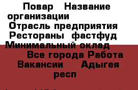 Повар › Название организации ­ Burger King › Отрасль предприятия ­ Рестораны, фастфуд › Минимальный оклад ­ 18 000 - Все города Работа » Вакансии   . Адыгея респ.